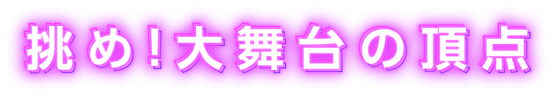 挑め！大舞台の頂点